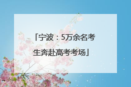 宁波：5万余名考生奔赴高考考场