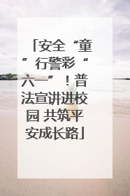 安全“童”行警彩“六一”！普法宣讲进校园 共筑平安成长路