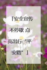安全宣传不停歇 点亮出行“平安路”