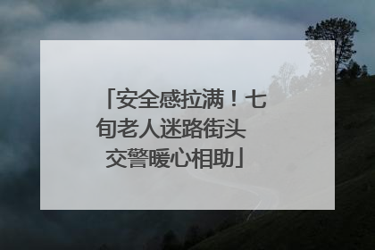安全感拉满！七旬老人迷路街头 交警暖心相助