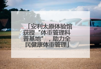 安利太原体验馆获授“体重管理科普基地”，助力全民健康体重管理