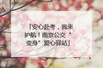 安心赴考，我来护航！南京公交“变身”爱心驿站