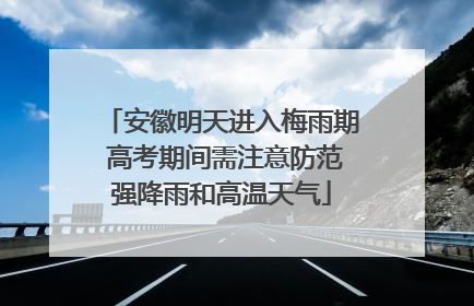 安徽明天进入梅雨期 高考期间需注意防范强降雨和高温天气