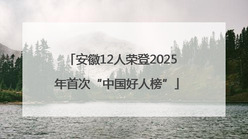 安徽12人荣登2025年首次“中国好人榜”