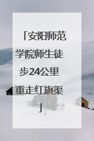 安阳师范学院师生徒步24公里重走红旗渠