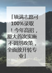 填满志愿可100%录取！今年高招，厦大首次实施不调剂政策，全面放开转专业