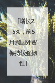 增长2.5%，前5月我国外贸保持较强韧性
