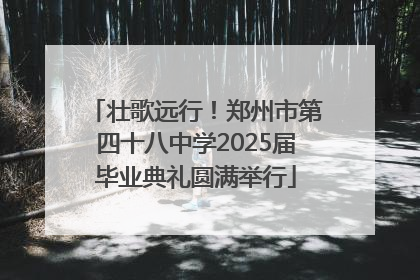 壮歌远行！郑州市第四十八中学2025届毕业典礼圆满举行