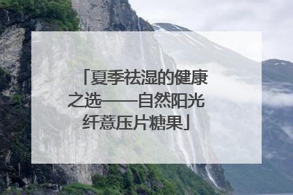 夏季祛湿的健康之选——自然阳光纤薏压片糖果