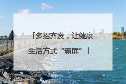 多招齐发，让健康生活方式“霸屏”