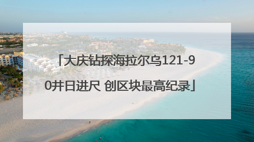 大庆钻探海拉尔乌121-90井日进尺 创区块最高纪录