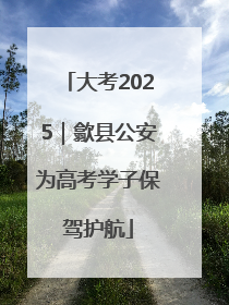 大考2025｜歙县公安为高考学子保驾护航