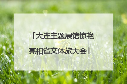 大连主题展馆惊艳亮相省文体旅大会