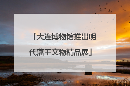 大连博物馆推出明代藩王文物精品展