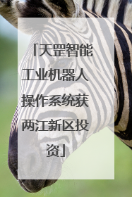 天罡智能工业机器人操作系统获两江新区投资