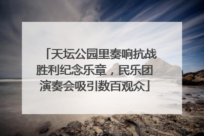 天坛公园里奏响抗战胜利纪念乐章，民乐团演奏会吸引数百观众