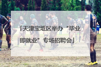 天津宝坻区举办“毕业即就业”专场招聘会