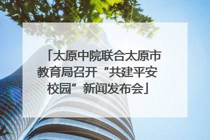 太原中院联合太原市教育局召开“共建平安校园”新闻发布会
