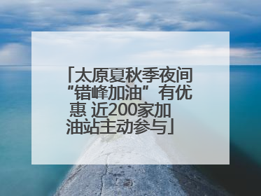 太原夏秋季夜间“错峰加油”有优惠 近200家加油站主动参与