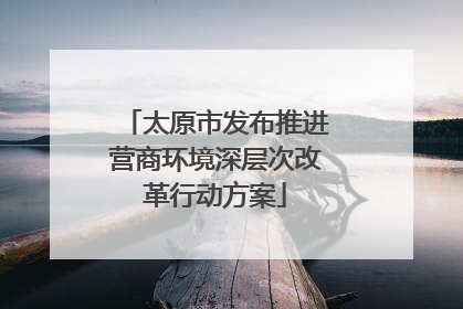 太原市发布推进营商环境深层次改革行动方案