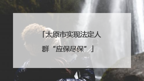 太原市实现法定人群“应保尽保”