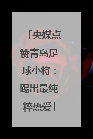 央媒点赞青岛足球小将：踢出最纯粹热爱