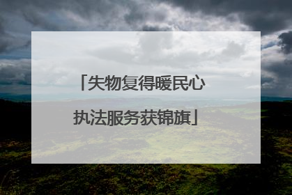 失物复得暖民心 执法服务获锦旗