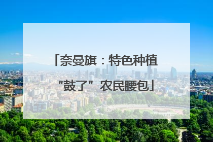 奈曼旗：特色种植“鼓了”农民腰包