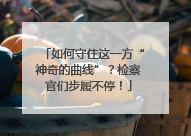 如何守住这一方“神奇的曲线”？检察官们步履不停！