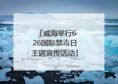 威海举行6·26国际禁毒日主题宣传活动