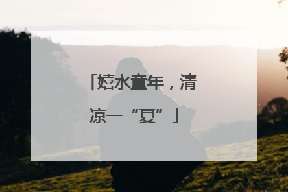 嬉水童年，清凉一“夏”
