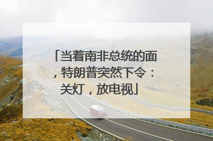 当着南非总统的面，特朗普突然下令：关灯，放电视