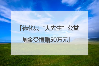 德化县“大先生”公益基金受捐赠50万元