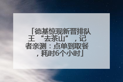 德基惊现新晋排队王 “去茶山”，记者亲测：点单到取餐，耗时6个小时