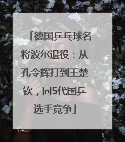 德国乒乓球名将波尔退役：从孔令辉打到王楚钦，同5代国乒选手竞争