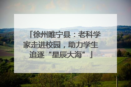 徐州睢宁县：老科学家走进校园，助力学生追逐“星辰大海”
