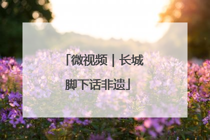 微视频｜长城脚下话非遗