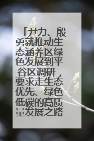 尹力、殷勇就推动生态涵养区绿色发展到平谷区调研，要求走生态优先、绿色低碳的高质量发展之路