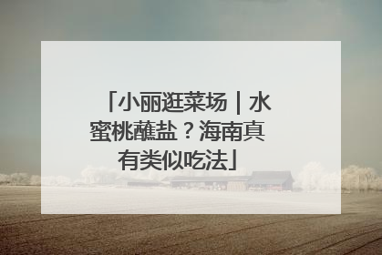小丽逛菜场｜水蜜桃蘸盐？海南真有类似吃法