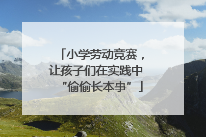 小学劳动竞赛，让孩子们在实践中“偷偷长本事”