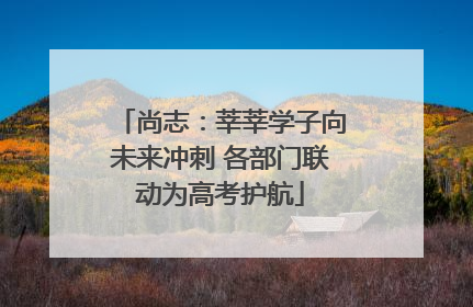 尚志：莘莘学子向未来冲刺 各部门联动为高考护航