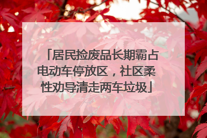 居民捡废品长期霸占电动车停放区，社区柔性劝导清走两车垃圾