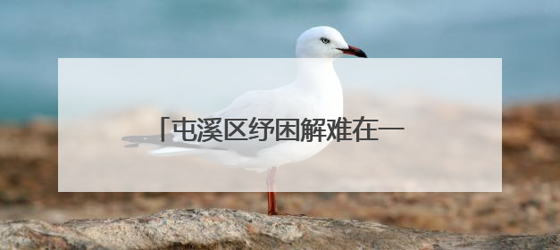屯溪区纾困解难在一线 助企惠民出实招