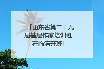 山东省第二十九届基层作家培训班在临清开班
