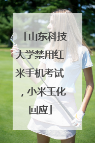 山东科技大学禁用红米手机考试，小米王化回应