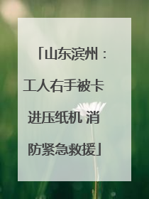山东滨州：工人右手被卡进压纸机 消防紧急救援