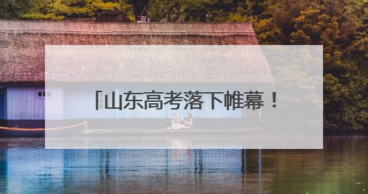 山东高考落下帷幕！6月13日-16日组织志愿填报模拟演练