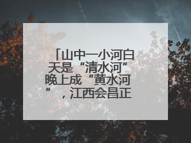 山中一小河白天是“清水河”晚上成“黄水河”，江西会昌正在溯源，已有企业被要求停工
