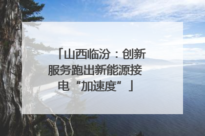 山西临汾：创新服务跑出新能源接电“加速度”