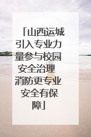 山西运城引入专业力量参与校园安全治理 消防更专业 安全有保障